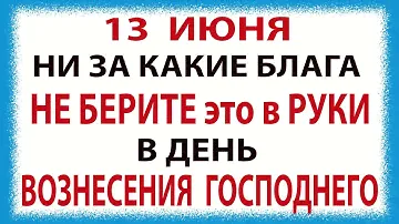 Вознесение Господне! Что можно и что нельзя делать 13 июня. Церковный Праздник 13 июня